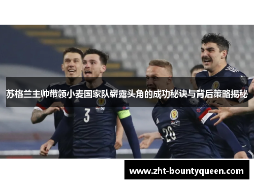 苏格兰主帅带领小麦国家队崭露头角的成功秘诀与背后策略揭秘