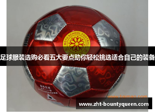 足球服装选购必看五大要点助你轻松挑选适合自己的装备