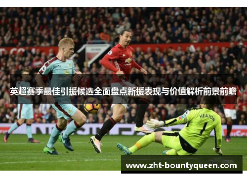英超赛季最佳引援候选全面盘点新援表现与价值解析前景前瞻