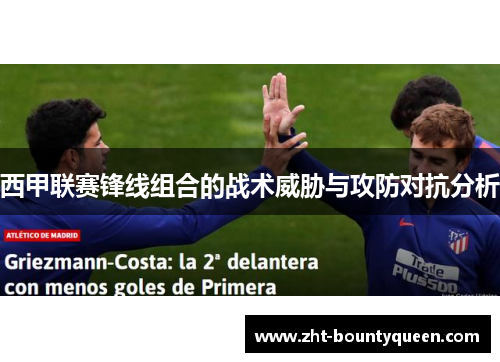 西甲联赛锋线组合的战术威胁与攻防对抗分析 西甲联赛锋线组合的战术威胁与攻防对抗分析