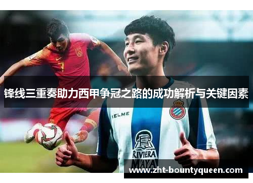 锋线三重奏助力西甲争冠之路的成功解析与关键因素 锋线三重奏助力西甲争冠之路的成功解析与关键因素
