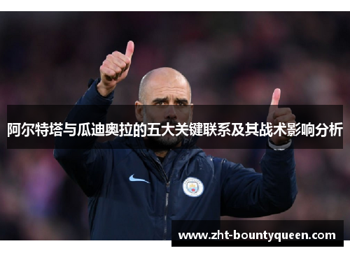 阿尔特塔与瓜迪奥拉的五大关键联系及其战术影响分析 阿尔特塔与瓜迪奥拉的五大关键联系及其战术影响分析