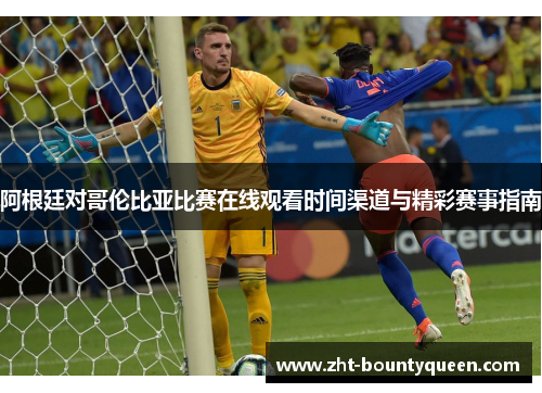 阿根廷对哥伦比亚比赛在线观看时间渠道与精彩赛事指南 阿根廷对哥伦比亚比赛在线观看时间渠道与精彩赛事指南