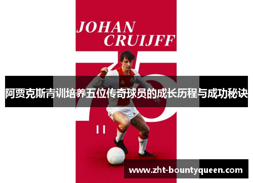 阿贾克斯青训培养五位传奇球员的成长历程与成功秘诀 阿贾克斯青训培养五位传奇球员的成长历程与成功秘诀