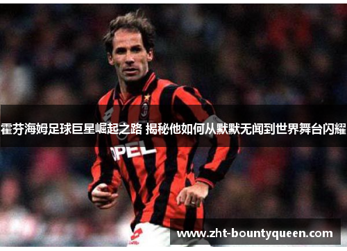 霍芬海姆足球巨星崛起之路 揭秘他如何从默默无闻到世界舞台闪耀 霍芬海姆足球巨星崛起之路 揭秘他如何从默默无闻到世界舞台闪耀