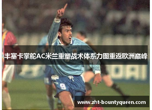 丰塞卡掌舵AC米兰重塑战术体系力图重返欧洲巅峰