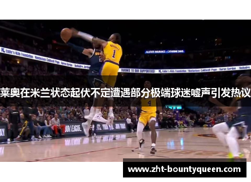 莱奥在米兰状态起伏不定遭遇部分极端球迷嘘声引发热议