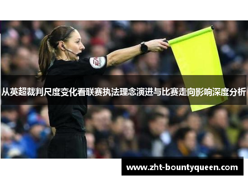 从英超裁判尺度变化看联赛执法理念演进与比赛走向影响深度分析 从英超裁判尺度变化看联赛执法理念演进与比赛走向影响深度分析