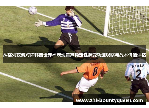 从格列兹曼对阵韩国世界杯表现看其稳定性演变轨迹观察与战术价值评估 从格列兹曼对阵韩国世界杯表现看其稳定性演变轨迹观察与战术价值评估