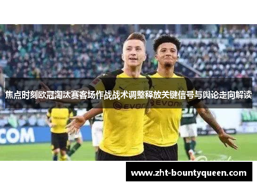 焦点时刻欧冠淘汰赛客场作战战术调整释放关键信号与舆论走向解读